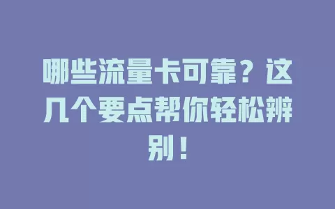 哪些流量卡可靠？这几个要点帮你轻松辨别！