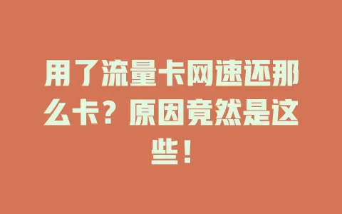 用了流量卡网速还那么卡？原因竟然是这些！
