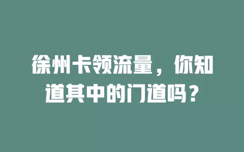 徐州卡领流量，你知道其中的门道吗？