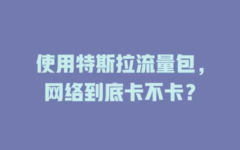 使用特斯拉流量包，网络到底卡不卡？