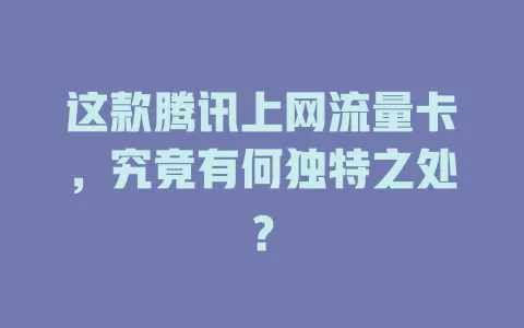 这款腾讯上网流量卡，究竟有何独特之处？