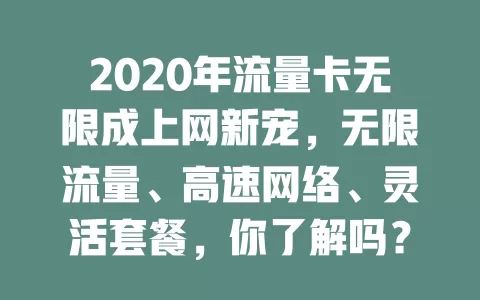 2020年流量卡无限成上网新宠，无限流量、高速网络、灵活套餐，你了解吗？