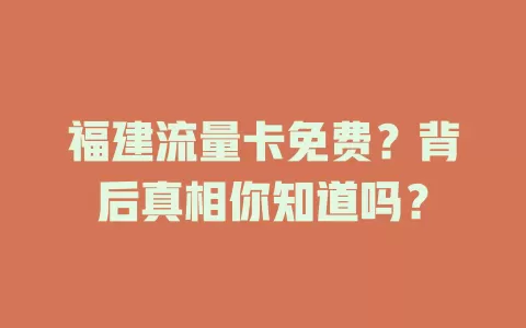 福建流量卡免费？背后真相你知道吗？