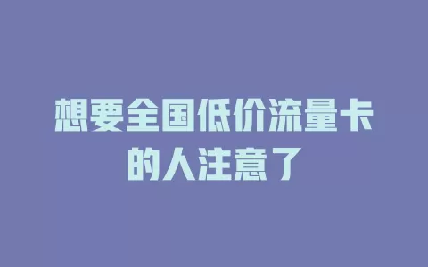 想要全国低价流量卡的人注意了