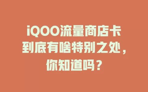 iQOO流量商店卡到底有啥特别之处，你知道吗？
