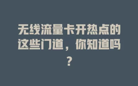 无线流量卡开热点的这些门道，你知道吗？