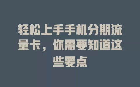 轻松上手手机分期流量卡，你需要知道这些要点