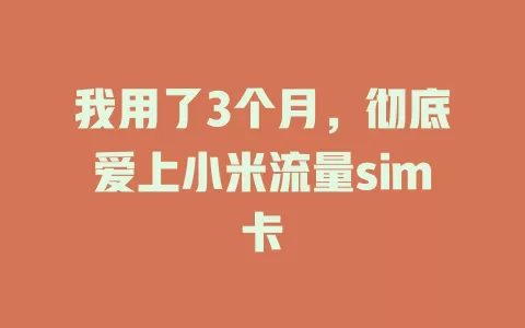 我用了3个月，彻底爱上小米流量sim卡