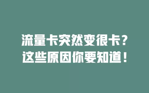 流量卡突然变很卡？这些原因你要知道！