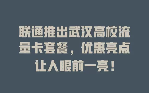 联通推出武汉高校流量卡套餐，优惠亮点让人眼前一亮！