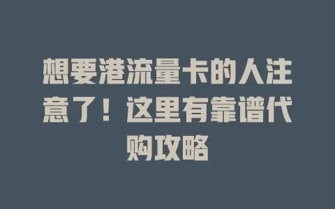想要港流量卡的人注意了！这里有靠谱代购攻略