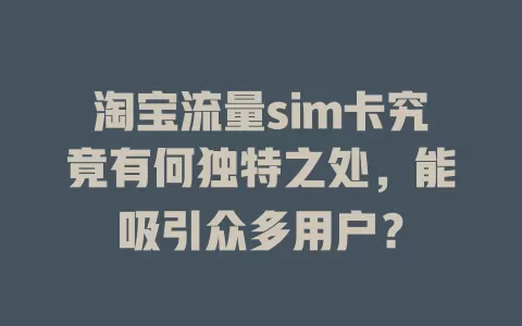 淘宝流量sim卡究竟有何独特之处，能吸引众多用户？