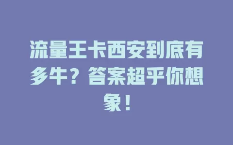 流量王卡西安到底有多牛？答案超乎你想象！