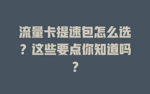 流量卡提速包怎么选？这些要点你知道吗？