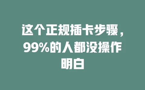 这个正规插卡步骤，99%的人都没操作明白