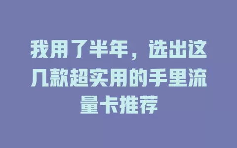 我用了半年，选出这几款超实用的手里流量卡推荐