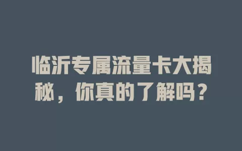 临沂专属流量卡大揭秘，你真的了解吗？