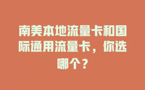 南美本地流量卡和国际通用流量卡，你选哪个？