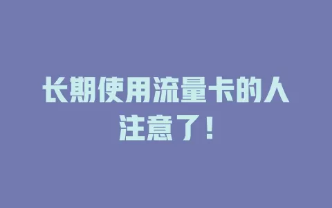 长期使用流量卡的人注意了！