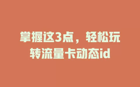 掌握这3点，轻松玩转流量卡动态id