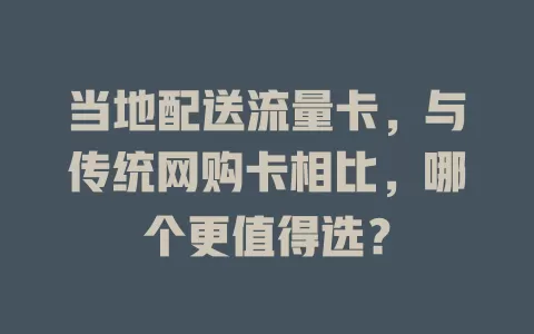 当地配送流量卡，与传统网购卡相比，哪个更值得选？