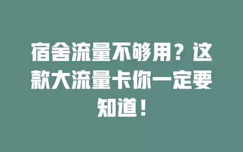 宿舍流量不够用？这款大流量卡你一定要知道！