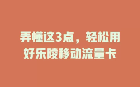 弄懂这3点，轻松用好乐陵移动流量卡