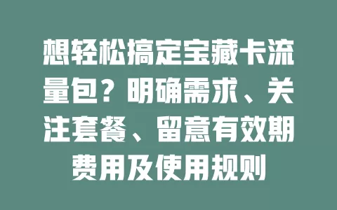 想轻松搞定宝藏卡流量包？明确需求、关注套餐、留意有效期费用及使用规则