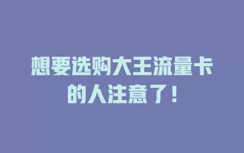 想要选购大王流量卡的人注意了！