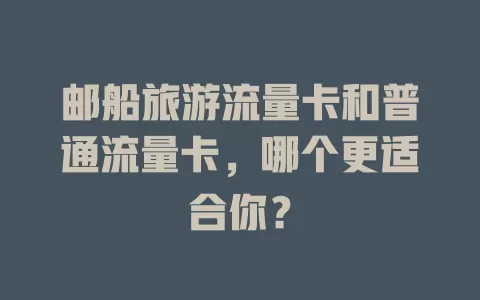 邮船旅游流量卡和普通流量卡，哪个更适合你？