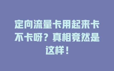 定向流量卡用起来卡不卡呀？真相竟然是这样！