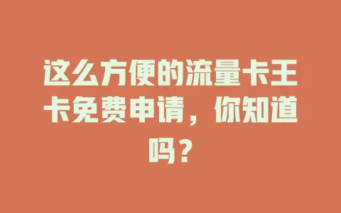 这么方便的流量卡王卡免费申请，你知道吗？