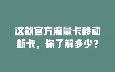 这款官方流量卡移动新卡，你了解多少？