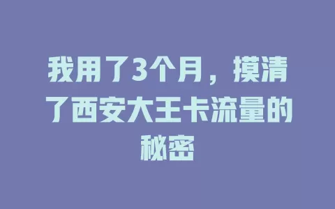 我用了3个月，摸清了西安大王卡流量的秘密