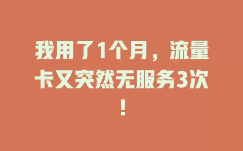 我用了1个月，流量卡又突然无服务3次！