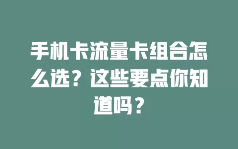 手机卡流量卡组合怎么选？这些要点你知道吗？
