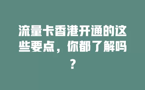 流量卡香港开通的这些要点，你都了解吗？