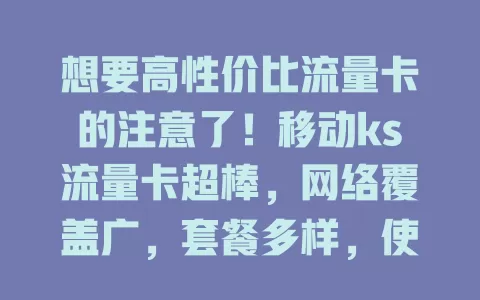 想要高性价比流量卡的注意了！移动ks流量卡超棒，网络覆盖广，套餐多样，使用便捷，费用合理，是追剧、办公好帮手，值得考虑！