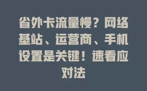 省外卡流量慢？网络基站、运营商、手机设置是关键！速看应对法