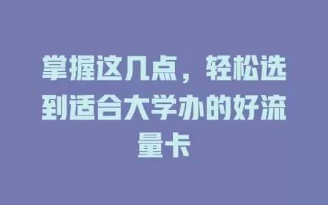 掌握这几点，轻松选到适合大学办的好流量卡