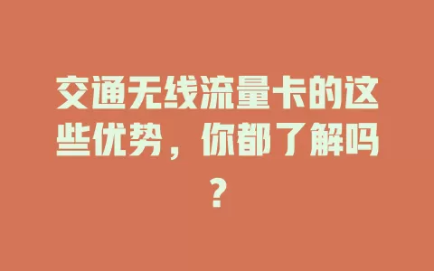 交通无线流量卡的这些优势，你都了解吗？