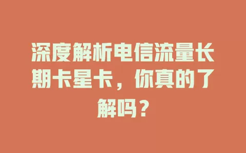 深度解析电信流量长期卡星卡，你真的了解吗？