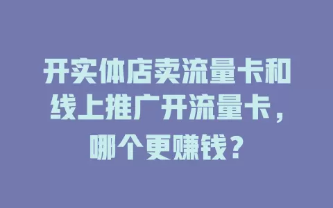 开实体店卖流量卡和线上推广开流量卡，哪个更赚钱？