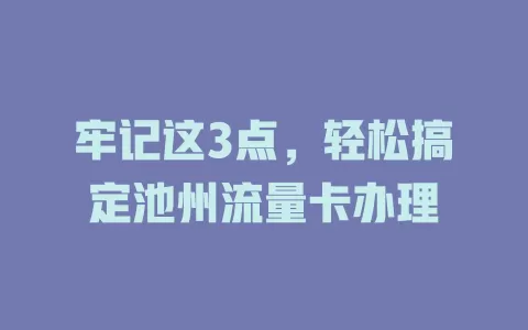 牢记这3点，轻松搞定池州流量卡办理
