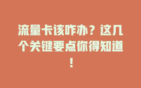 流量卡该咋办？这几个关键要点你得知道！
