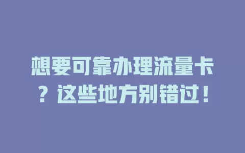 想要可靠办理流量卡？这些地方别错过！
