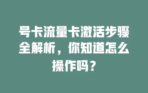 号卡流量卡激活步骤全解析，你知道怎么操作吗？