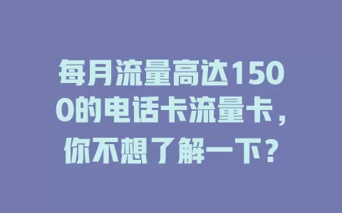 每月流量高达1500的电话卡流量卡，你不想了解一下？