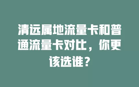 清远属地流量卡和普通流量卡对比，你更该选谁？
