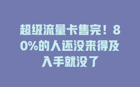 超级流量卡售完！80%的人还没来得及入手就没了